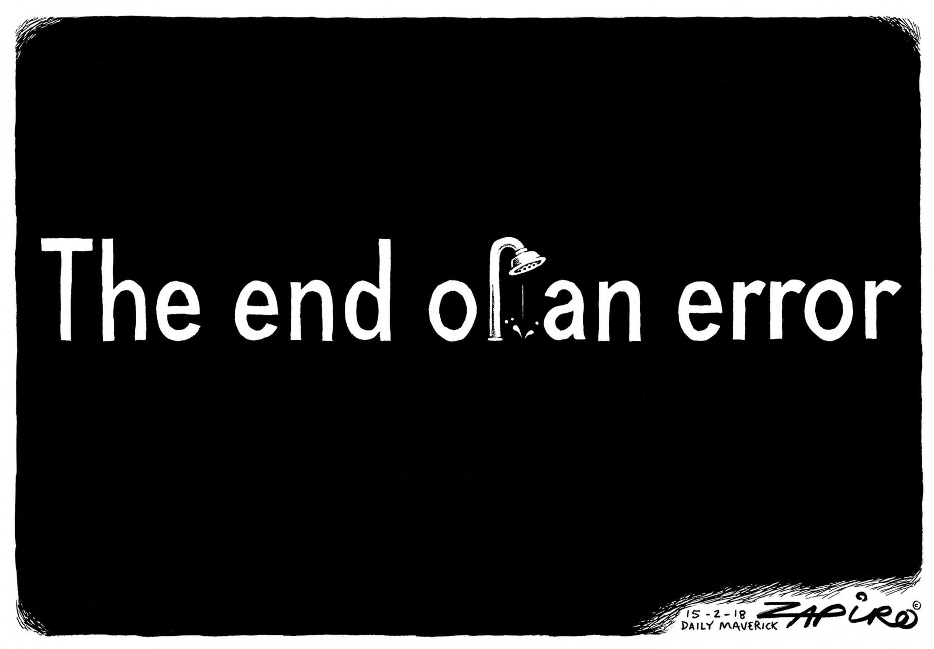 Zapiro cartoon that reads: "End of an error" instead of "end of an era," a reference to Jacob Zuma resigning. The "f" in of is in the shape of a shower. 