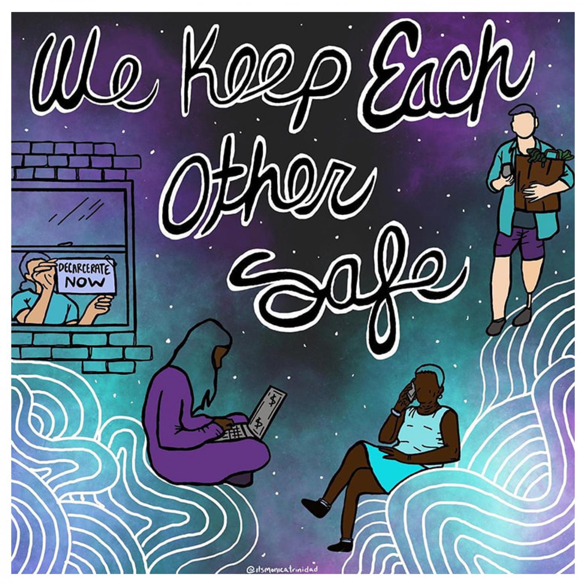 This poster, "We Keep Each Other Safe," by Monica Trinidad, is part of the "Fill the Walls with Hope, Rage, Resources, and Dreams" project. 